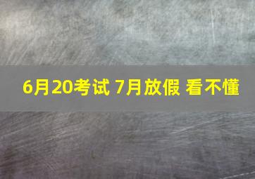 6月20考试 7月放假 看不懂